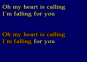 Oh my heart is calling
I'm falling for you

Oh my heart is calling
I'm falling for you