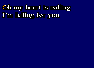 Oh my heart is calling
I'm falling for you