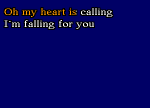 Oh my heart is calling
I'm falling for you