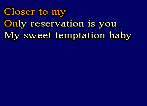 Closer to my
Only reservation is you
My sweet temptation baby