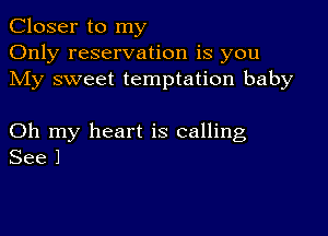 Closer to my
Only reservation is you
My sweet temptation baby

Oh my heart is calling
See 1