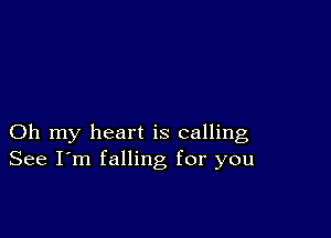 Oh my heart is calling
See I'm falling for you