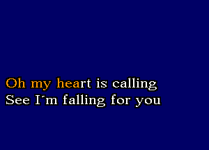 Oh my heart is calling
See I'm falling for you