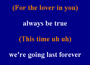 (For the lover in you)

always be true
(This time uh uh)

we're going last forever