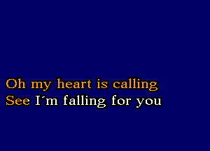 Oh my heart is calling
See I'm falling for you