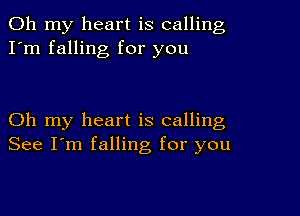 Oh my heart is calling
I'm falling for you

Oh my heart is calling
See I'm falling for you