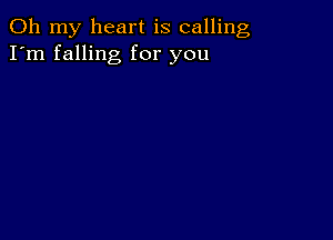 Oh my heart is calling
I'm falling for you