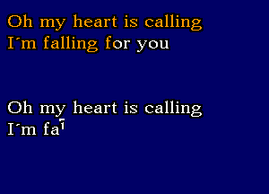 Oh my heart is calling
I'm falling for you

Oh my heart is calling
I'm fa'