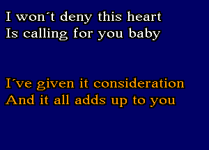 I won't deny this heart
13 calling for you baby

I ve given it consideration
And it all adds up to you