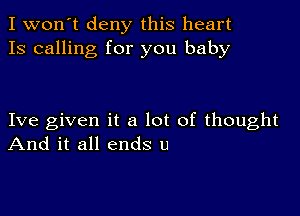 I won't deny this heart
13 calling for you baby

Ive given it a lot of thought
And it all ends u