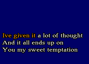 Ive given it a lot of thought
And it all ends up on
You my sweet temptation