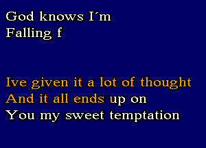 God knows I'm
Falling f

Ive given it a lot of thought
And it all ends up on
You my sweet temptation