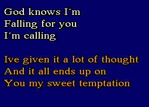 God knows I'm
Falling for you
I'm calling

Ive given it a lot of thought
And it all ends up on
You my sweet temptation