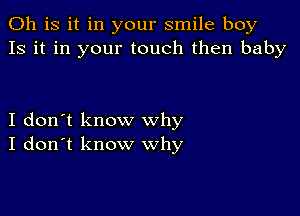 011 is it in your smile boy
13 it in your touch then baby

I don't know why
I don't know why