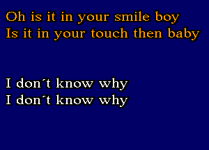 011 is it in your smile boy
13 it in your touch then baby

I don't know why
I don't know why