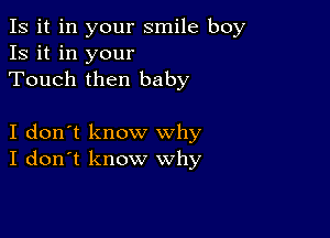 Is it in your smile boy
13 it in your
Touch then baby

I don't know why
I don't know why