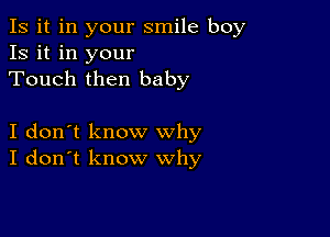 Is it in your smile boy
13 it in your
Touch then baby

I don't know why
I don't know why