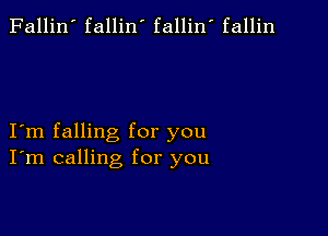 Fallin' fallin' fallin fallin

I m falling for you
I'm calling for you