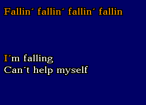 Fallin' fallin' fallin fallin

I m falling
Can't help myself