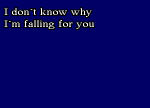 I don't know why
I'm falling for you