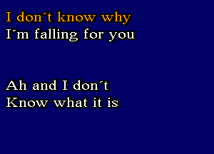 I don't know why
I'm falling for you

Ah and I don't
Know what it is