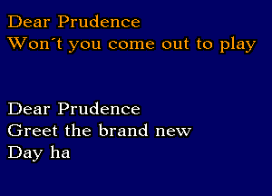 Dear Prudence
XVon't you come out to play

Dear Prudence
Greet the brand new
Day ha