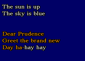 The sun is up
The sky is blue

Dear Prudence
Greet the brand new
Day ha-hay hay