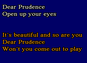 Dear Prudence
Open up your eyes

Its beautiful and so are you
Dear Prudence
Won't you come out to play