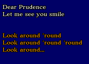 Dear Prudence
Let me see you smile

Look around 'round
Look around Tound 'round
Look around...