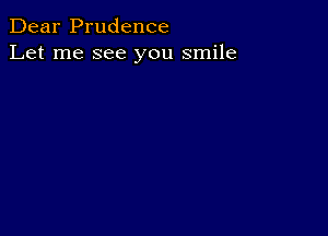 Dear Prudence
Let me see you smile