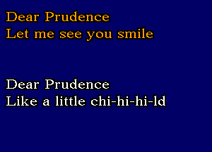 Dear Prudence
Let me see you smile

Dear Prudence
Like a little chi-hi-hi-ld