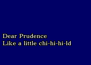 Dear Prudence
Like a little chi-hi-hi-ld