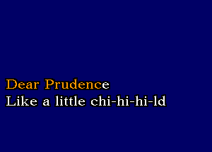 Dear Prudence
Like a little chi-hi-hi-ld