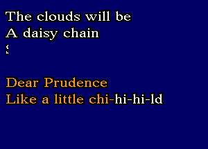 The clouds will be
A daisy chain

1
5.

Dear Prudence
Like a little chi-hi-hi-ld