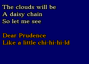 The clouds will be
A daisy chain
So let me see

Dear Prudence
Like a little chi-hi-hi-ld