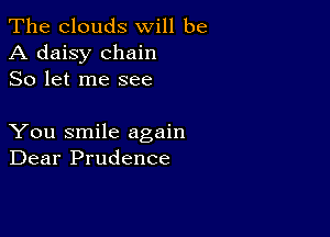 The clouds will be
A daisy chain
So let me see

You smile again
Dear Prudence