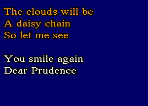 The clouds will be
A daisy chain
So let me see

You smile again
Dear Prudence