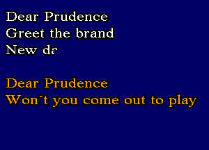 Dear Prudence
Greet the brand
New d?

Dear Prudence
Won't you come out to play