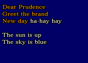 Dear Prudence
Greet the brand
New day ha-hay hay

The sun is up
The sky is blue