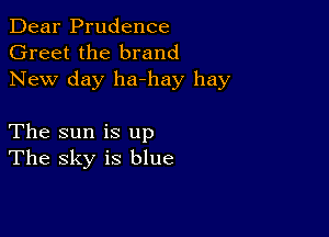 Dear Prudence
Greet the brand
New day ha-hay hay

The sun is up
The sky is blue