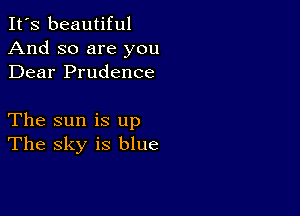 It's beautiful
And so are you
Dear Prudence

The sun is up
The sky is blue