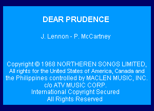 DEAR PRUDENCE

J. Lennon- P. McCartney

Copyright01958 NORTHEREN SONGS LIMITED,
All rights for the United States of America, Canada and
the Philippines controlled by MACLEN MUSIC, INC.
CID ATV MUSIC CORP.

International Copyright Secured
All Rights Reserved