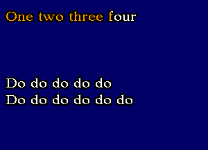 One two three four

Do do do do do
Do do do do do do