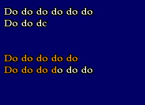 Do do do do do do
Do do do

Do do do do do
Do do do do do do