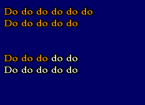 Do do do do do do
Do do do do do

Do do do do do
Do do do do do