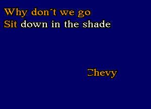 TWhy don't we go
Sit down in the shade