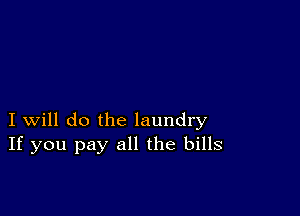 I will do the laundry
If you pay all the bills