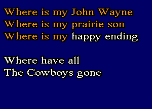 Where is my John Wayne
Where is my prairie son
Where is my happy ending

Where have all
The Cowboys gone