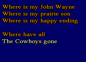 Where is my John Wayne
Where is my prairie son
Where is my happy ending

Where have all
The Cowboys gone