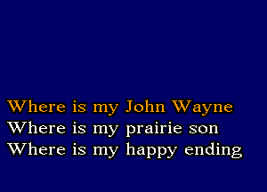 Where is my John Wayne
Where is my prairie son
Where is my happy ending